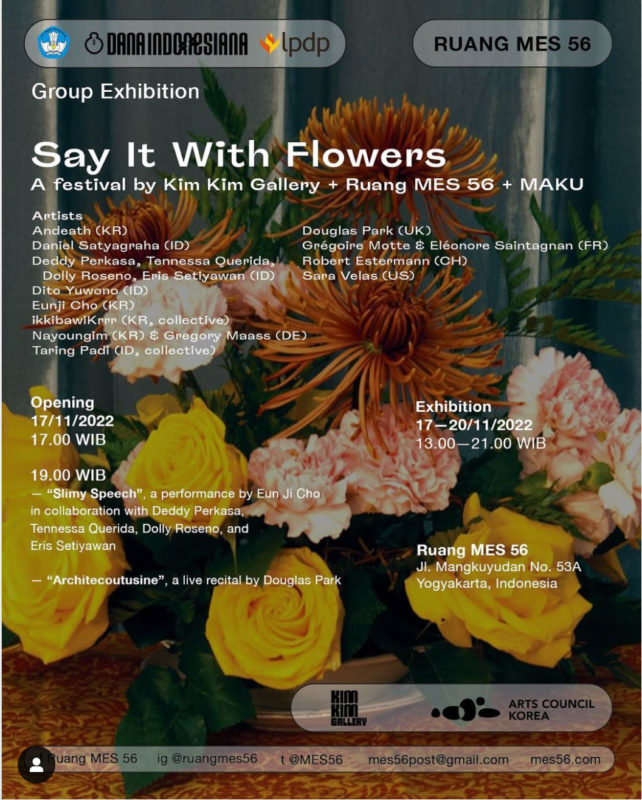 “Say It With Flowers” A festival by Kim Kim Gallery + Ruang MES 56 + MAKU Nov 17th – 20th, 2022 Ruang MES 56, Yogyakarta, Indonesia